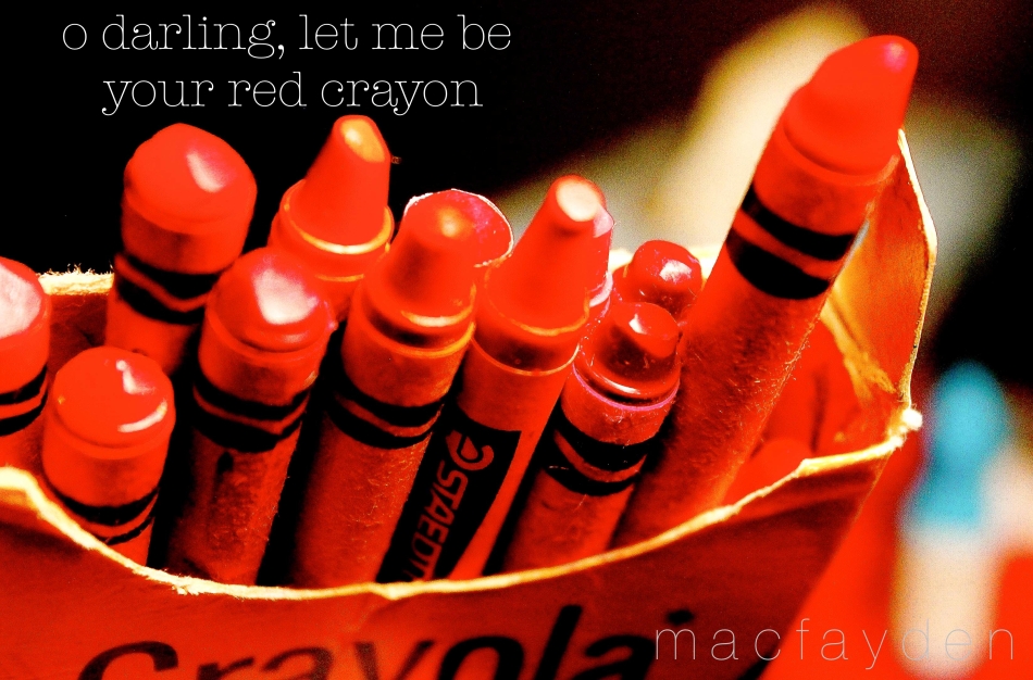 o darling, let me be your red crayon